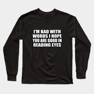 I'm bad with words I hope you are good in reading eyes Long Sleeve T-Shirt